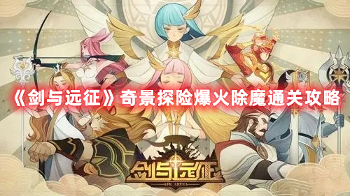 《劍與遠(yuǎn)征》奇景探險(xiǎn)爆火除魔通關(guān)攻略