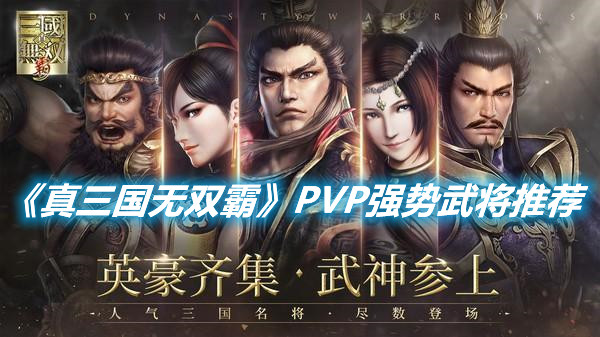 《真三國(guó)無(wú)雙霸》PVP強(qiáng)勢(shì)武將有哪些