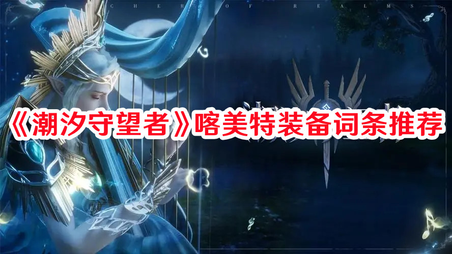 《潮汐守望者》喀美特裝備詞條推薦