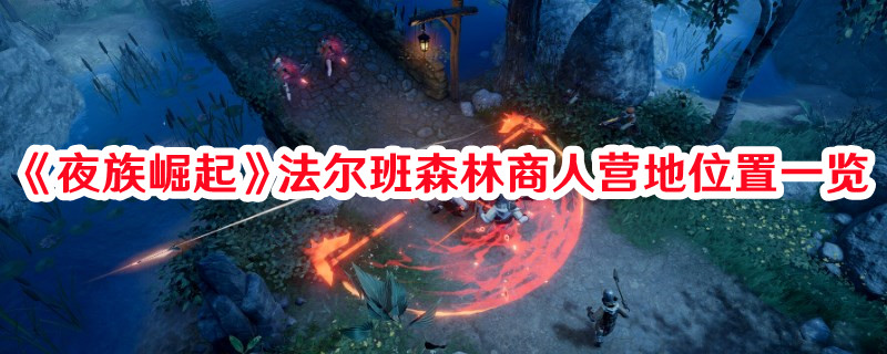 《夜族崛起》法爾班森林商人營地位置一覽