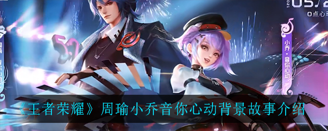 《王者榮耀》周瑜小喬音你心動背景故事詳細