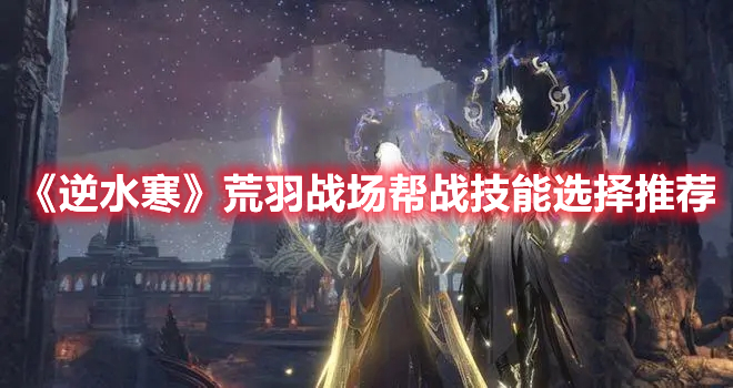 《逆水寒》荒羽戰(zhàn)場幫戰(zhàn)技能選擇推薦