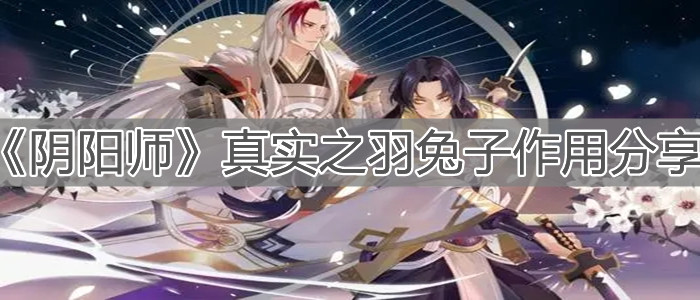 《陰陽(yáng)師》真實(shí)之羽兔子作用分享