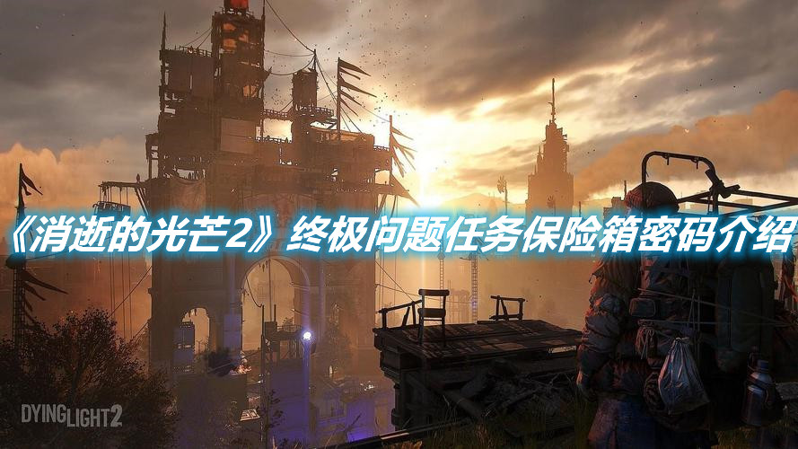 《消逝的光芒2》終極問(wèn)題任務(wù)保險(xiǎn)箱密碼介紹