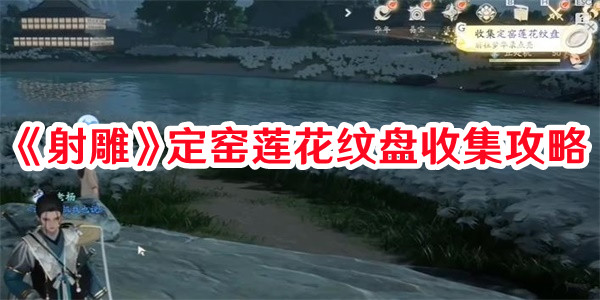 《射雕》定窯蓮花紋盤收集攻略