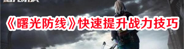 《曙光防線》快速提升戰(zhàn)力技巧