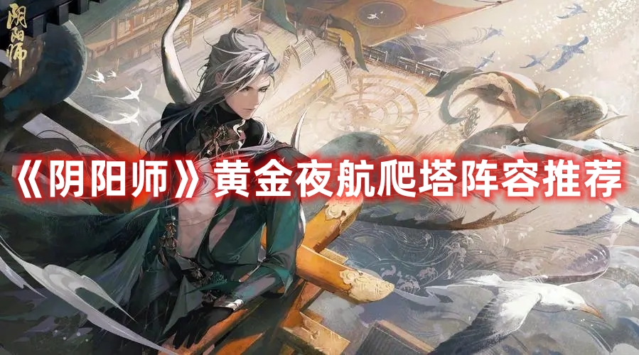 《陰陽師》黃金夜航爬塔陣容推薦