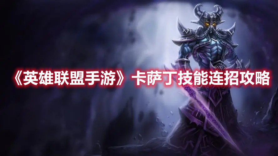 《英雄聯盟手游》卡薩丁技能連招攻略