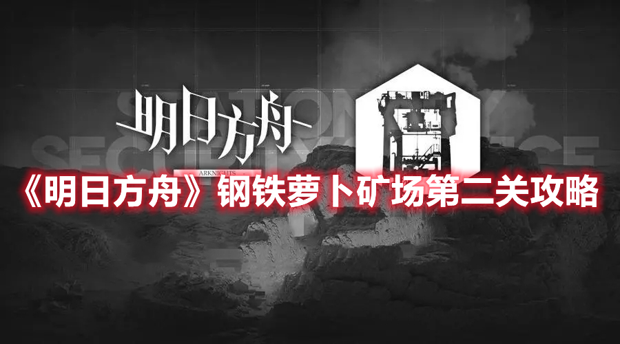 《明日方舟》鋼鐵蘿卜礦場(chǎng)第二關(guān)攻略