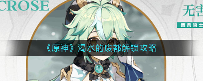 《原神》渴水的廢都解鎖攻方法