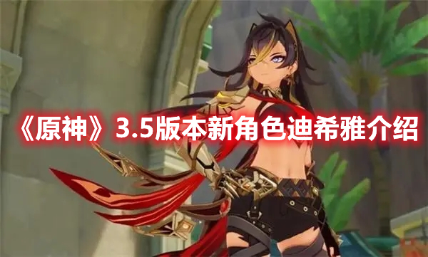 《原神》3.5版本新角色迪希雅介紹