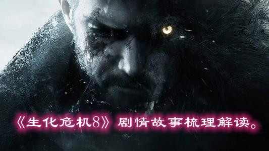 《生化危機8》劇情故事梳理解讀