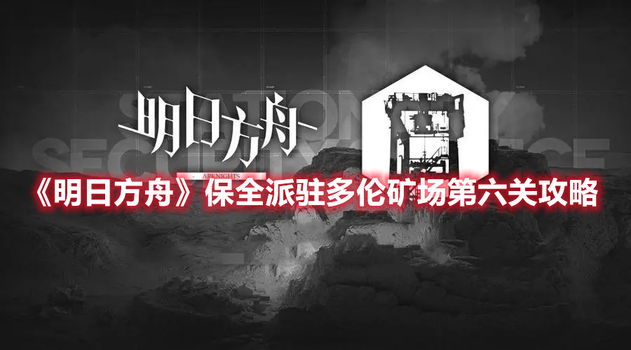 《明日方舟》保全派駐多倫礦場第六關攻略
