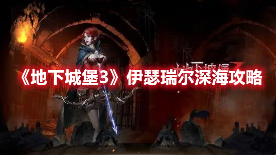 《地下城堡3》伊瑟瑞爾深海攻略