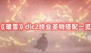 《暖雪》dlc2終業(yè)圣物搭配一覽