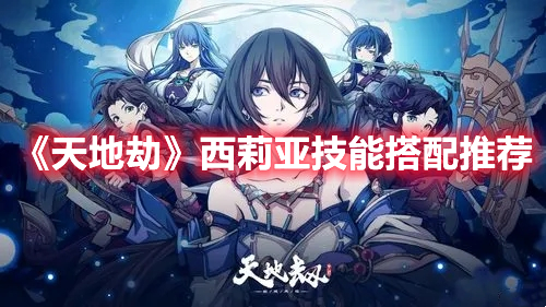 《天地劫》西莉亞技能搭配推薦