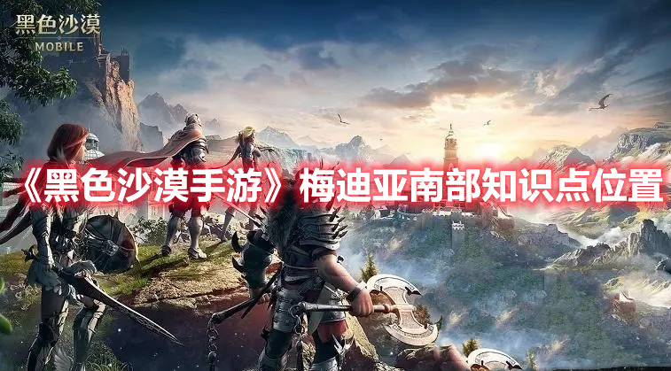 《黑色沙漠手游》梅迪亞南部知識點位置