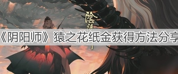 《陰陽(yáng)師》猿之花紙金獲得方法分享