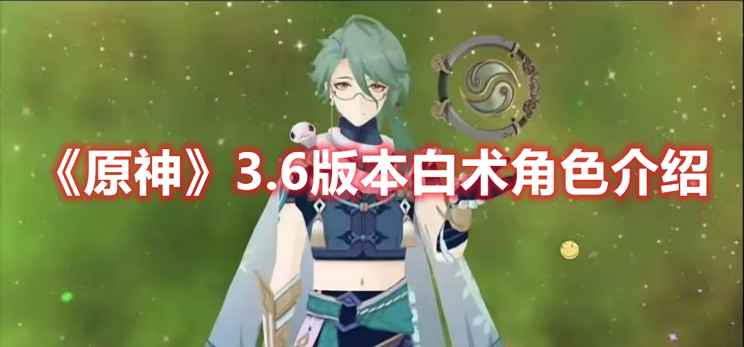 《原神》3.6版本白術(shù)角色介紹