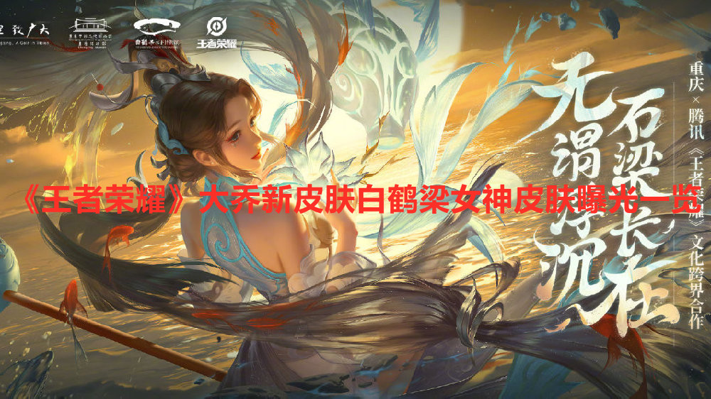 《王者榮耀》大喬新皮膚白鶴梁女神皮膚曝光一覽