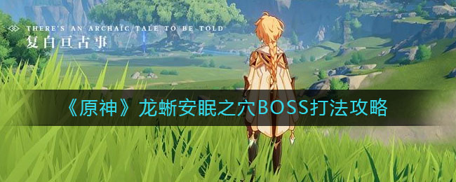《原神》龍蜥安眠之穴BOSS打法介紹