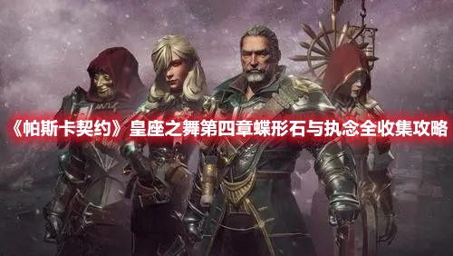 《帕斯卡契約》皇座之舞第四章蝶形石與執(zhí)念全收集攻略