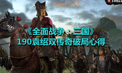 《全面戰爭：三國》190袁紹雙傳奇破局心得