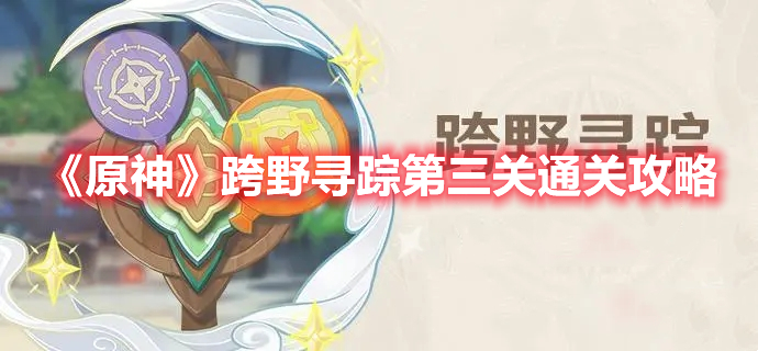 《原神》跨野尋蹤第三關通關攻略