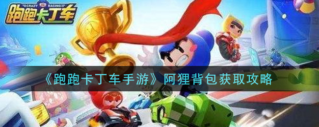 《跑跑卡丁車(chē)手游》阿貍背包獲得方法介紹
