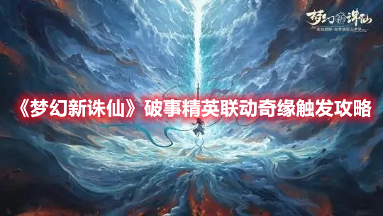 《夢幻新誅仙》破事精英聯(lián)動奇緣觸發(fā)攻略