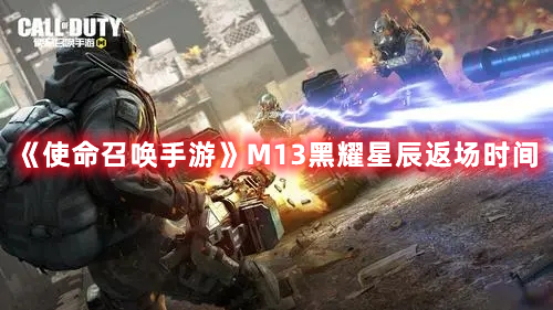 《使命召喚手游》M13黑耀星辰返場時間