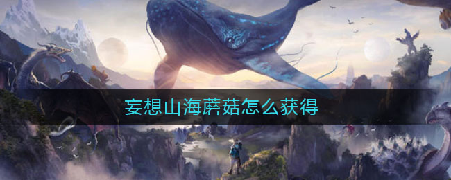 《妄想山海》蘑菇獲取攻略