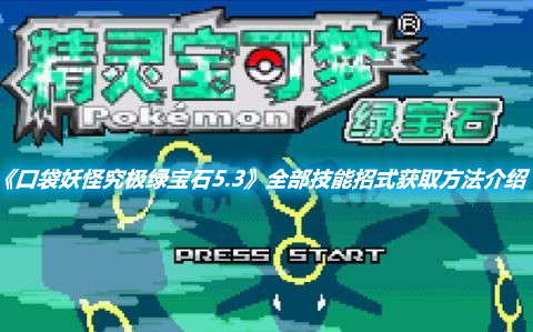 《口袋妖怪究極綠寶石5.3》全部技能招式獲取方法介紹