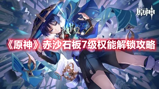 《原神》赤沙石板7級權能解鎖攻略