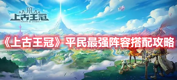 《上古王冠》平民最強(qiáng)陣容搭配攻略