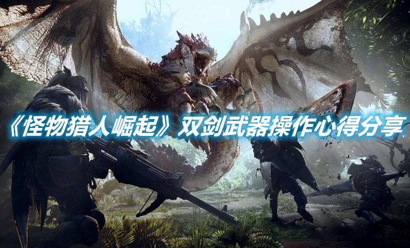 《怪物獵人崛起》雙劍武器操作心得分享