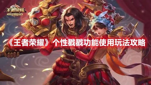 《王者榮耀》個(gè)性戳戳功能使用玩法攻略