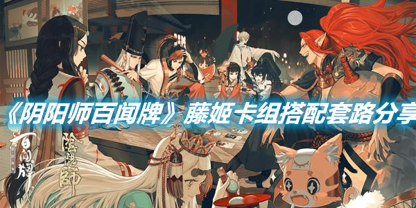 《陰陽師百聞牌》藤姬卡組搭配套路分享