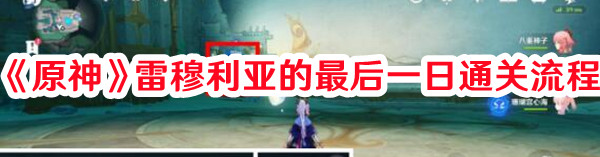 《原神》雷穆利亞的最后一日通關(guān)流程