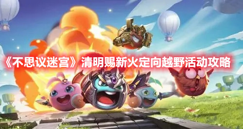 《不思議迷宮》清明賜新火定向越野活動攻略