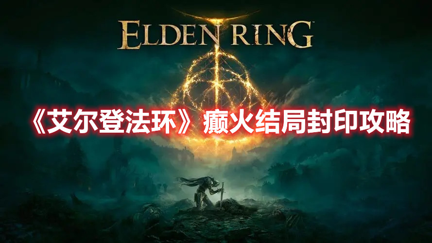 《艾爾登法環》癲火結局封印攻略