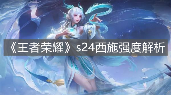 《王者榮耀》s24西施強(qiáng)度解析