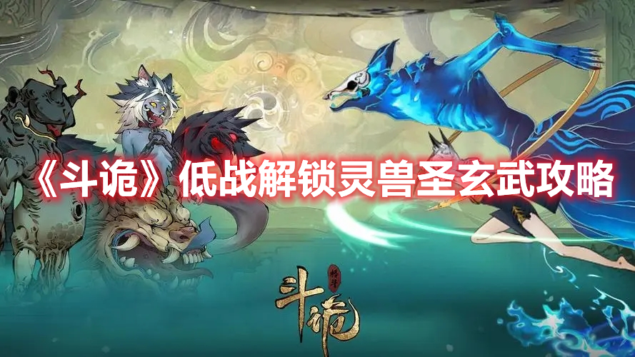 《斗詭》低戰(zhàn)解鎖靈獸圣玄武攻略