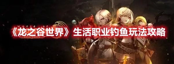 《龍之谷世界》生活職業(yè)釣魚玩法攻略