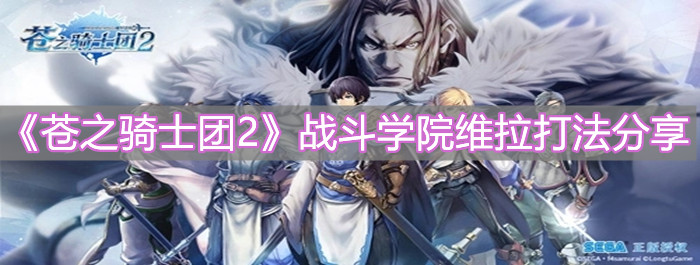 《蒼之騎士團2》戰(zhàn)斗學院維拉打法分享