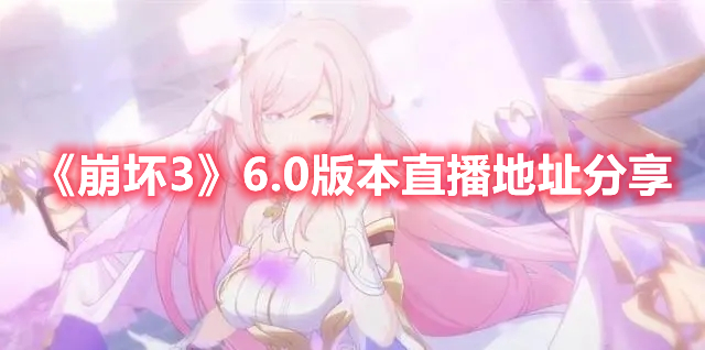 《崩壞3》6.0版本直播地址分享