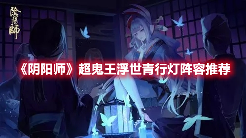 《陰陽師》超鬼王浮世青行燈陣容推薦