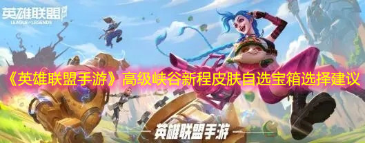 《英雄聯(lián)盟手游》高級(jí)峽谷新程皮膚自選寶箱選擇建議