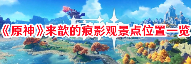 《原神》來(lái)歆的痕影觀景點(diǎn)位置一覽