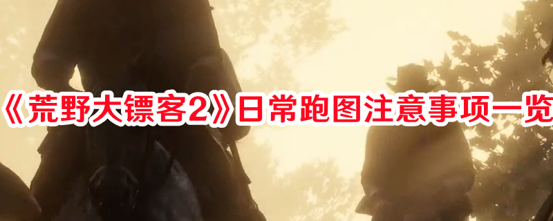 《荒野大鏢客2》日常跑圖注意事項一覽